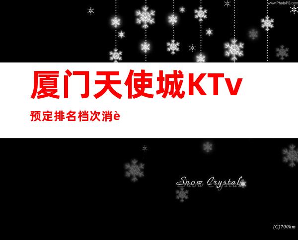 厦门天使城KTv预定排名档次消费情况