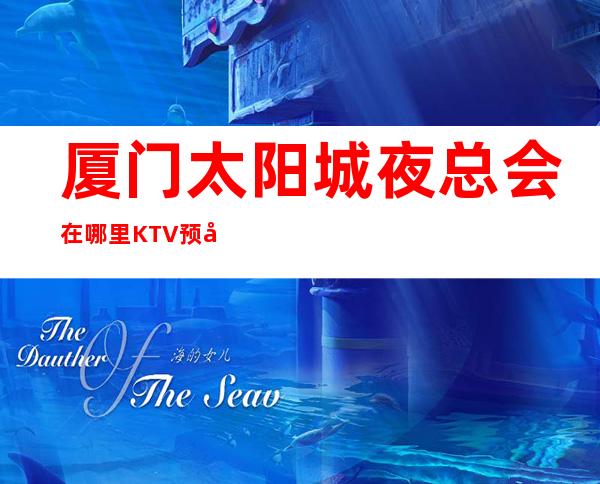 厦门太阳城夜总会在哪里KTV预定中心