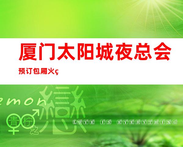 厦门太阳城夜总会预订包厢火热预定中