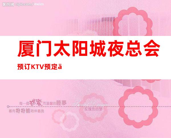 厦门太阳城夜总会预订KTV预定中心