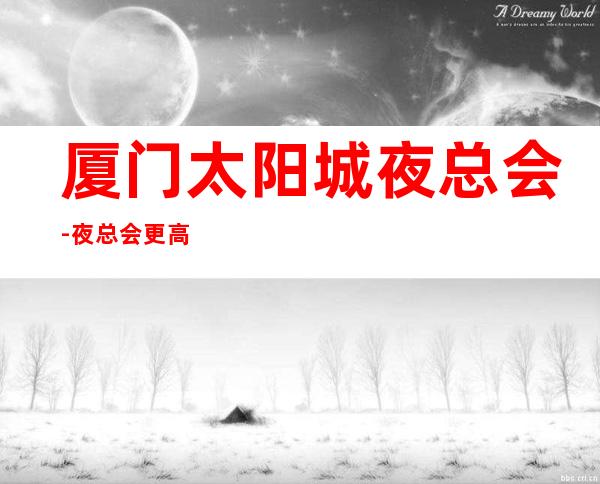 厦门太阳城夜总会-夜总会更高-上档次