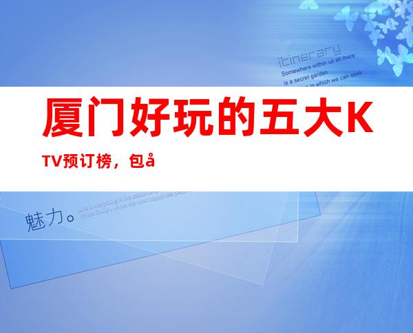 厦门好玩的五大KTV预订榜，包厢价格一览