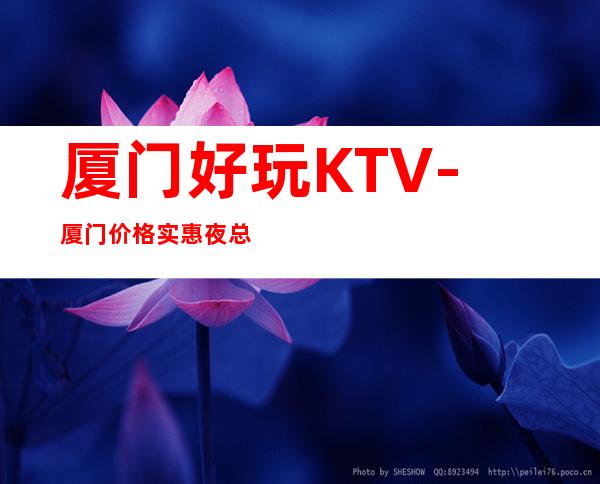 厦门好玩KTV-厦门价格实惠夜总会-厦门商务KTV预定