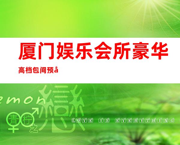 厦门娱乐会所豪华高档包间预定-厦门红河谷夜总会细节彰显更高