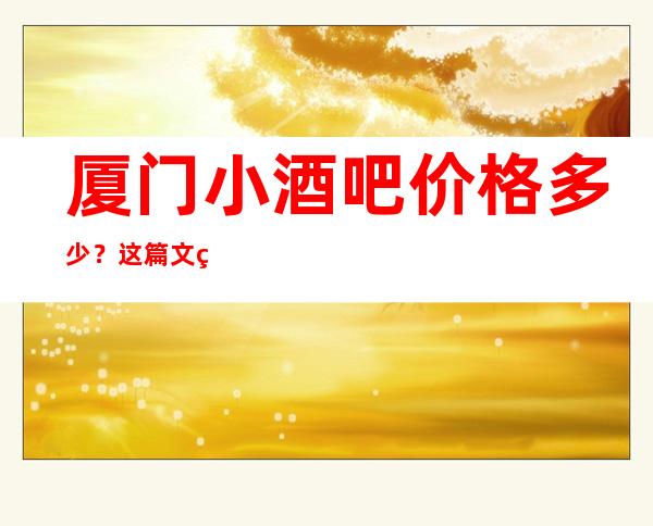 厦门小酒吧价格多少？这篇文章让你少吃亏