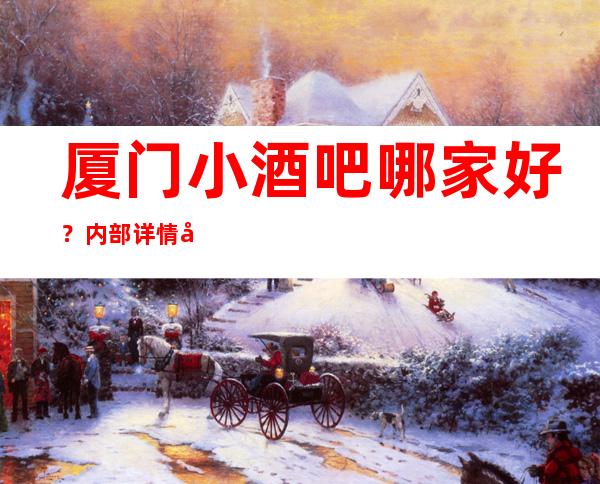 厦门小酒吧哪家好？内部详情带你了解详情