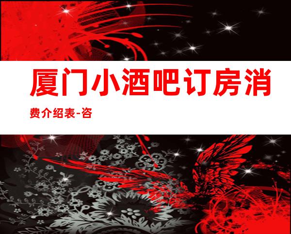 厦门小酒吧订房消费介绍表-咨询入口点一键锁定