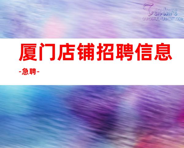厦门店铺招聘信息-急聘-