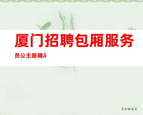 厦门招聘包厢服务员公主跟厢包吃住