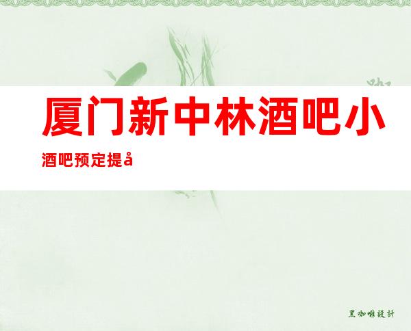 厦门新中林酒吧小酒吧预定提前预定赠送果盘纸巾!