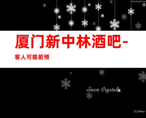 厦门新中林酒吧-客人可提前预约房间，我们Toy.1时间确认信息