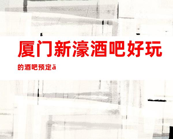 厦门新濠酒吧好玩的酒吧预定中心