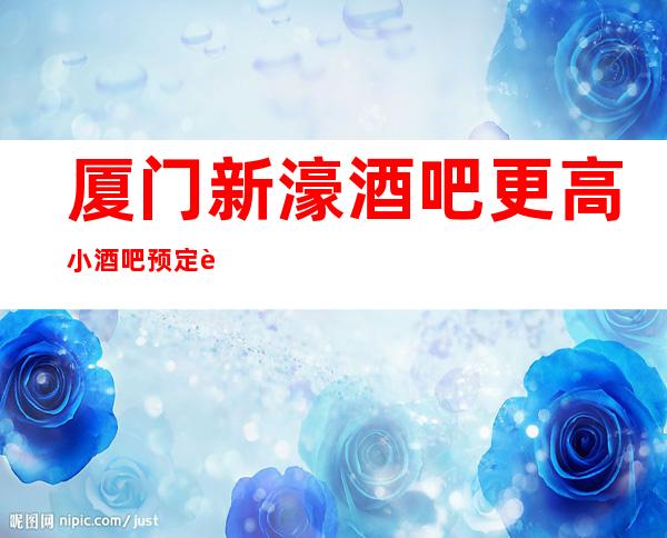 厦门新濠酒吧更高小酒吧预定订房消息