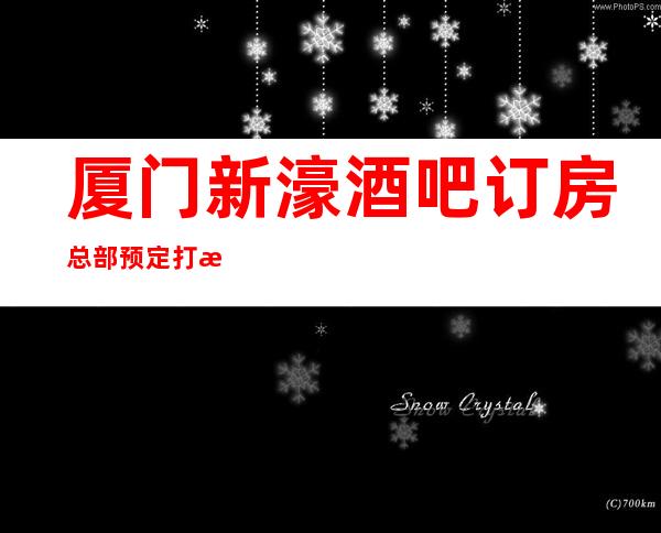厦门新濠酒吧订房总部预定打折