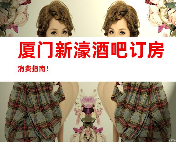 厦门新濠酒吧订房消费指南!