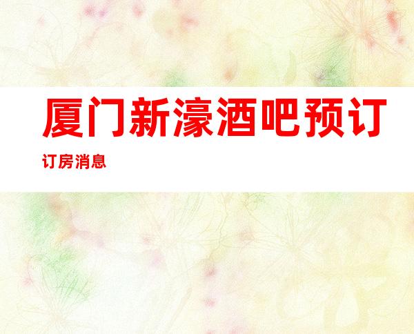 厦门新濠酒吧预订订房消息