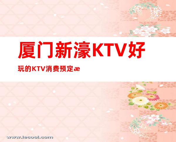 厦门新濠KTV好玩的KTV消费预定攻略