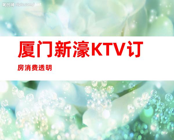 厦门新濠KTV订房消费透明