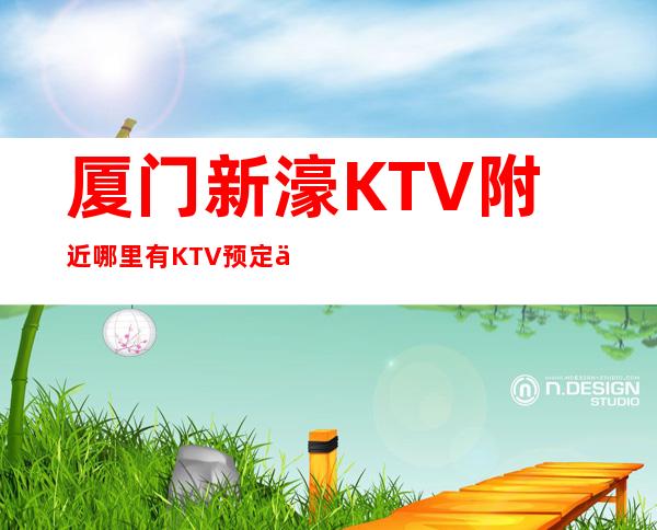 厦门新濠KTV附近哪里有KTV预定中心
