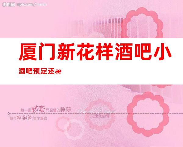 厦门新花样酒吧小酒吧预定还有买一送一啦!
