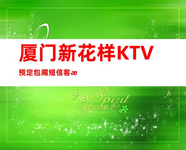 厦门新花样KTV预定包厢短信客服流程