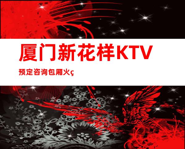 厦门新花样KTV预定咨询包厢火热预定中