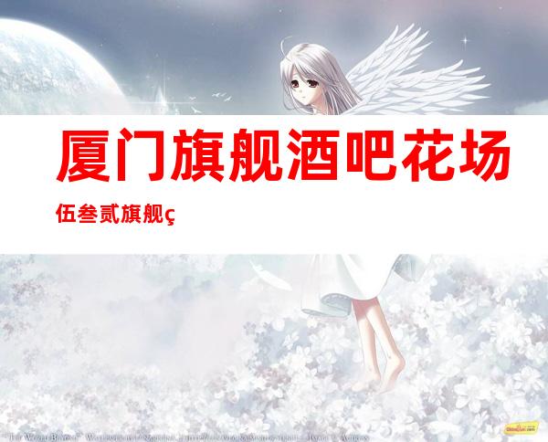厦门旗舰酒吧花场伍叁贰旗舰直聘20+可串