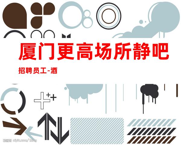 厦门更高场所静吧招聘员工-酒吧求职先认真看完本条信息