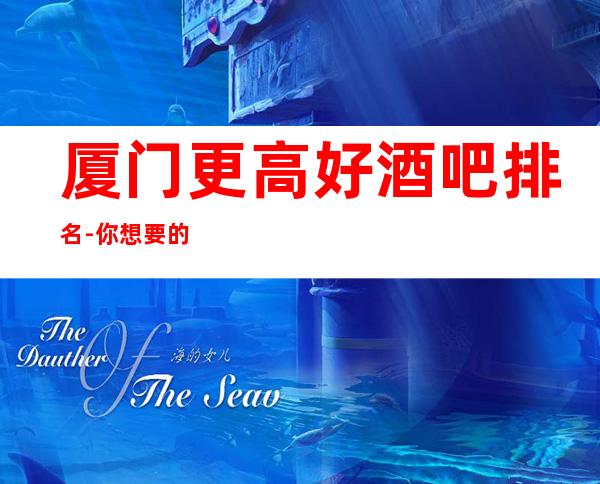 厦门更高好酒吧排名-你想要的,它们都能做到