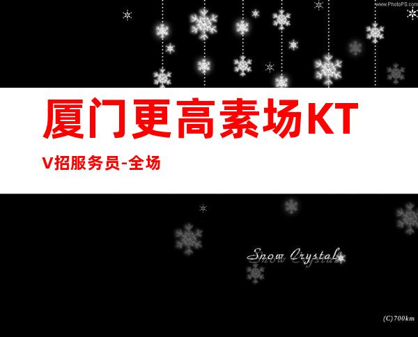 厦门更高素场KTV招服务员-全场起步-本地更高KTV招聘