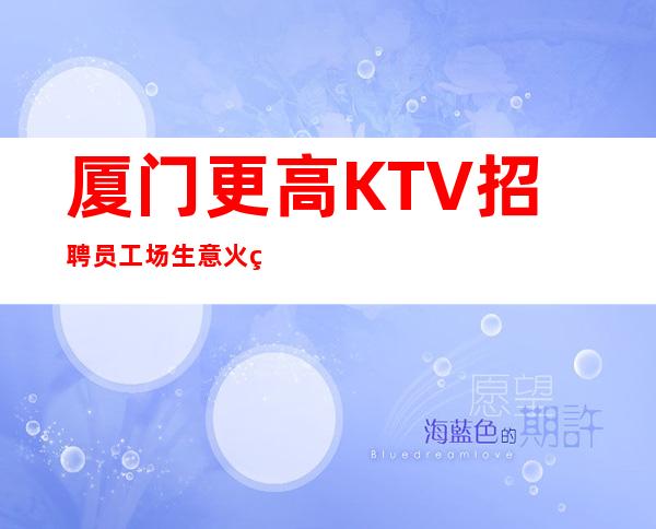 厦门更高KTV招聘员工 场生意火爆二班多