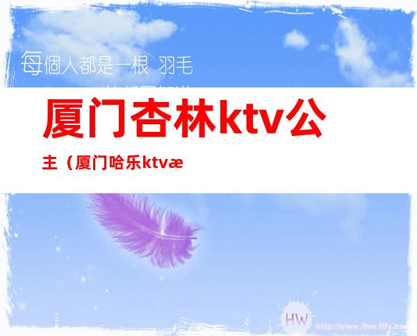 厦门杏林ktv公主(厦门哈乐ktv有公主)