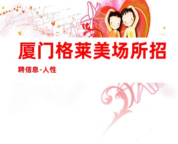 厦门格莱美场所招聘信息-人性化管理开心赚钱