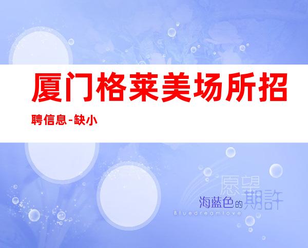 厦门格莱美场所招聘信息-缺小仙起步