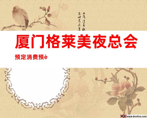 厦门格莱美夜总会预定消费预订攻略