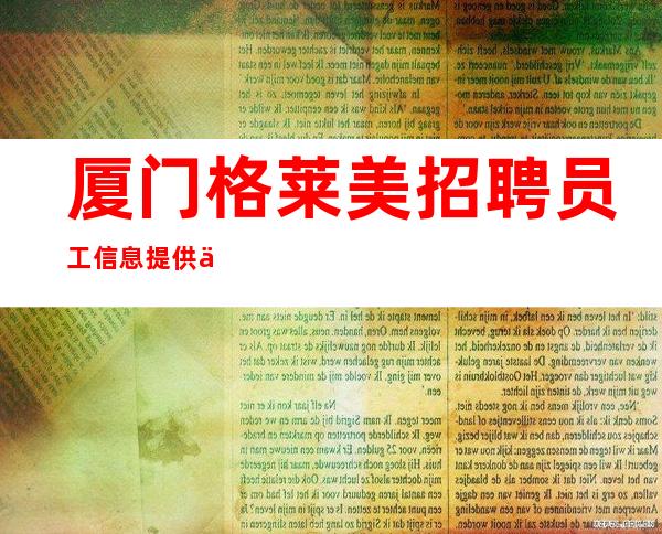 厦门格莱美招聘员工信息提供住宿每天轻松上班