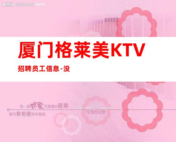 厦门格莱美KTV招聘员工信息-没梦想何必夜总会