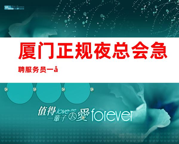 厦门正规夜总会急聘服务员一千五起一客人有大方