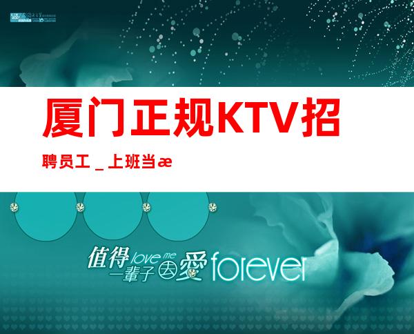 厦门正规KTV招聘员工_上班当清