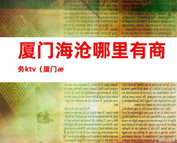 厦门海沧哪里有商务ktv（厦门海沧外贸公司）