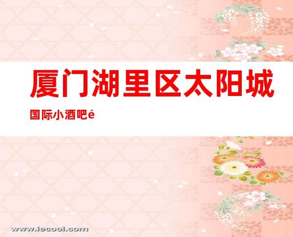 厦门湖里区太阳城国际小酒吧预定离我较近的酒吧