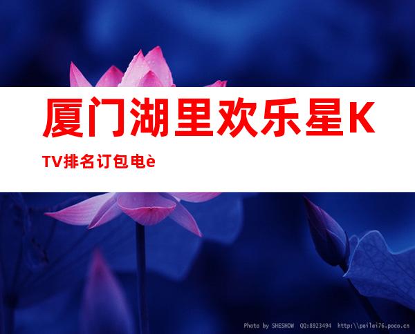 厦门湖里欢乐星KTV排名订包电话 – 厦门湖里商务KTV