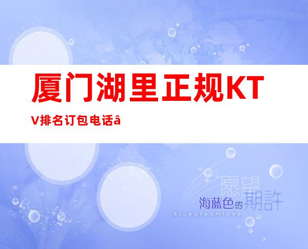 厦门湖里正规KTV排名订包电话 – 厦门湖里商务KTV