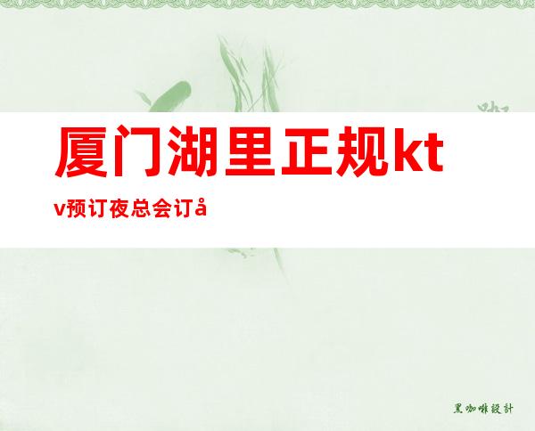 厦门湖里正规ktv预订夜总会订包 – 厦门湖里商务KTV