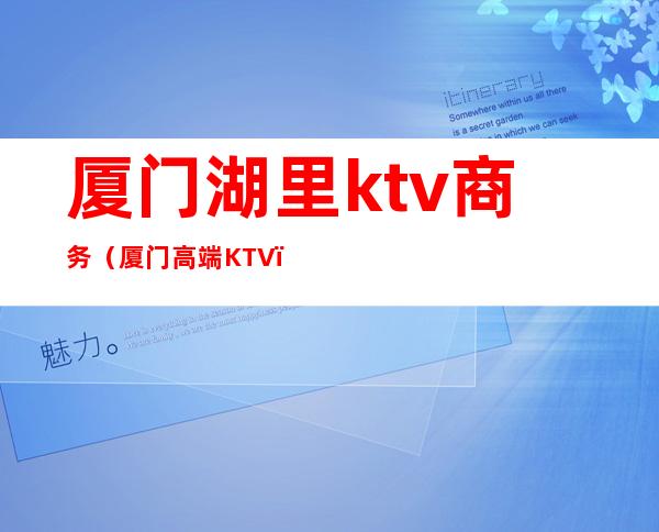 厦门湖里ktv商务(厦门高端KTV)