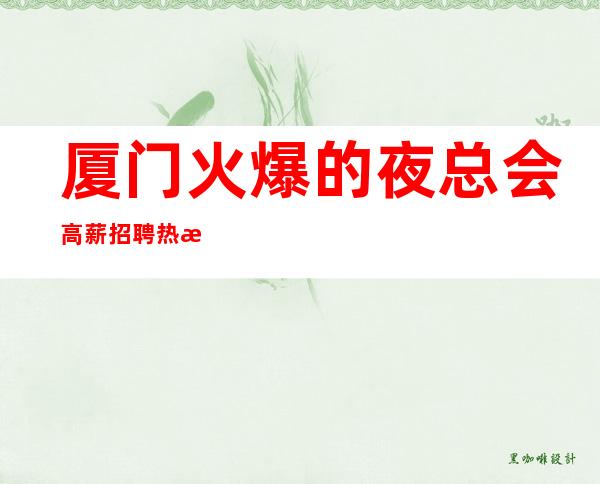 厦门火爆的夜总会高薪招聘 热情和希望可以突破一切难关