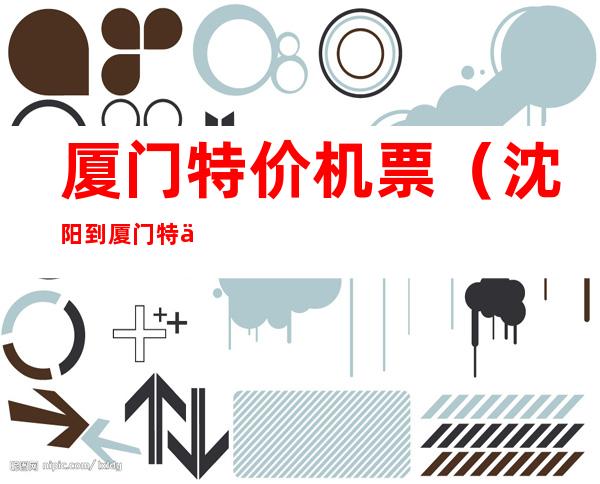 厦门特价机票(沈阳到厦门特价机票)