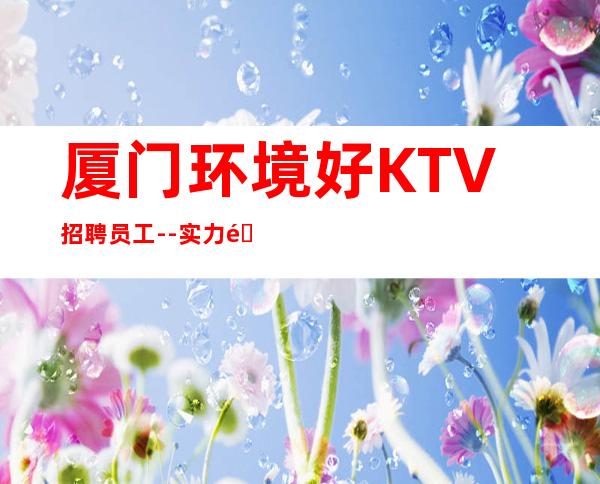 厦门环境好KTV招聘员工--实力靠谱