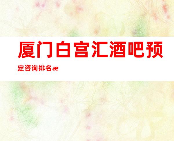 厦门白宫汇酒吧预定咨询排名档次消费情况