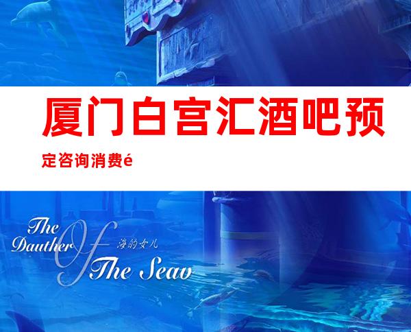 厦门白宫汇酒吧预定咨询消费透明